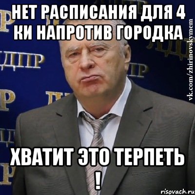 нет расписания для 4 ки напротив городка хватит это терпеть !, Мем Хватит это терпеть (Жириновский)