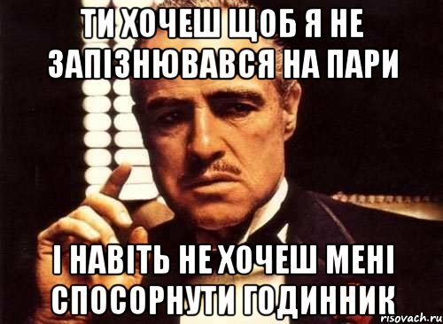 ти хочеш щоб я не запізнювався на пари і навіть не хочеш мені спосорнути годинник, Мем крестный отец