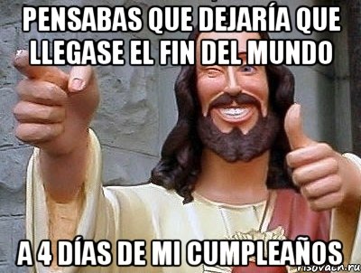 pensabas que dejaría que llegase el fin del mundo a 4 días de mi cumpleaños, Мем jesus