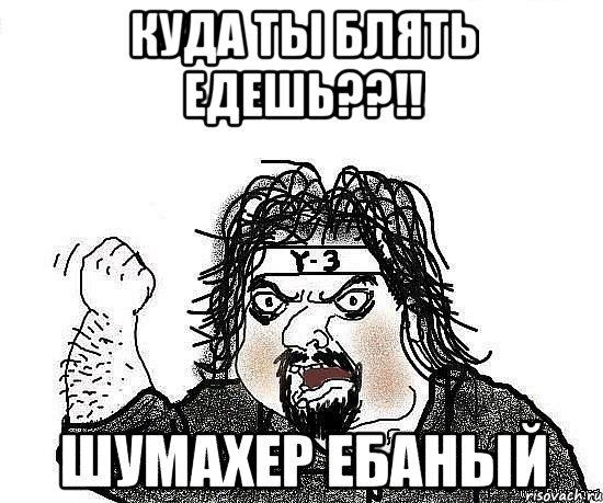 куда ты блять едешь??!! шумахер ебаный, Мем Киркоров