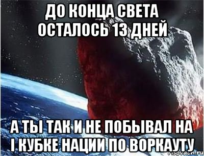 до конца света осталось 13 дней а ты так и не побывал на i кубке нации по воркауту, Мем конец света