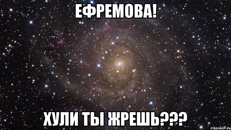 ефремова! хули ты жрешь???