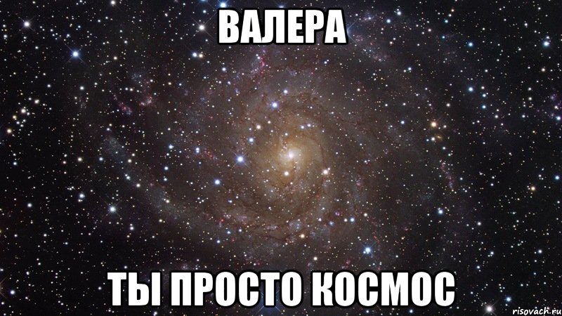 валера ты просто космос