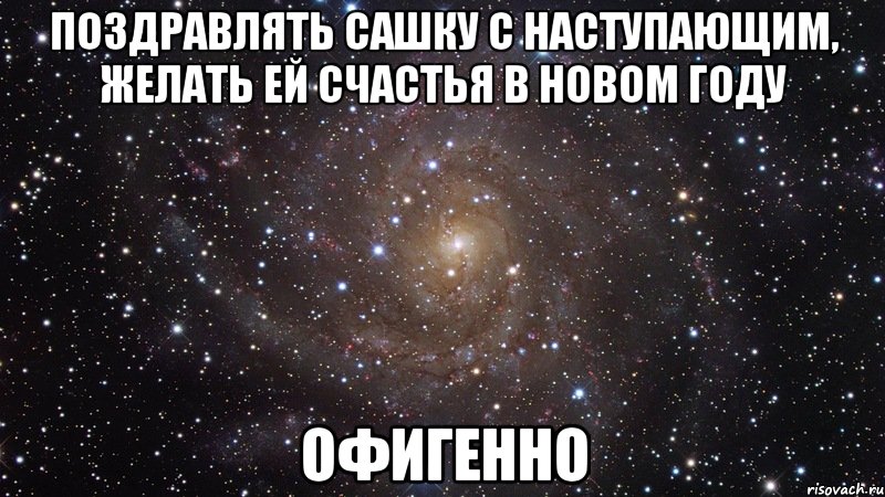 поздравлять сашку с наступающим, желать ей счастья в новом году офигенно, Мем  Космос (офигенно)