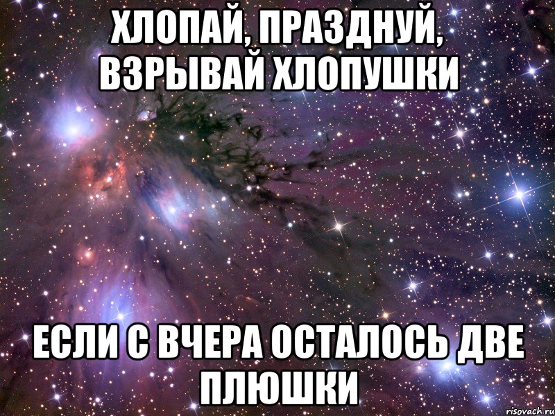 хлопай, празднуй, взрывай хлопушки если с вчера осталось две плюшки, Мем Космос