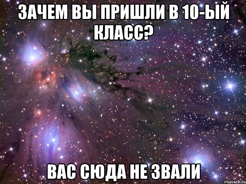 зачем вы пришли в 10-ый класс? вас сюда не звали, Мем Космос