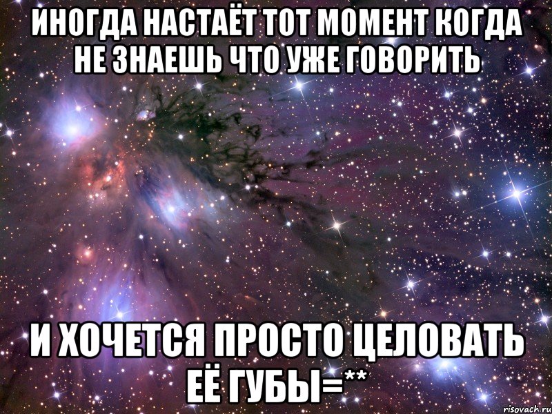 иногда настаёт тот момент когда не знаешь что уже говорить и хочется просто целовать её губы=**, Мем Космос