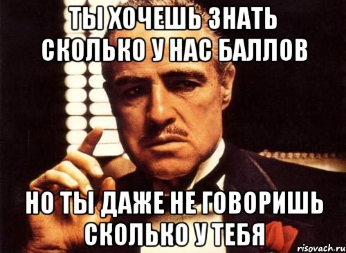 ты хочешь знать сколько у нас баллов но ты даже не говоришь сколько у тебя, Мем крестный отец