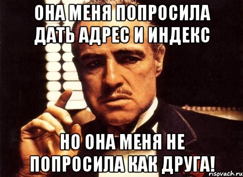 она меня попросила дать адрес и индекс но она меня не попросила как друга!, Мем крестный отец