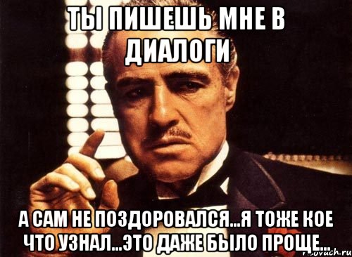 ты пишешь мне в диалоги а сам не поздоровался...я тоже кое что узнал...это даже было проще...