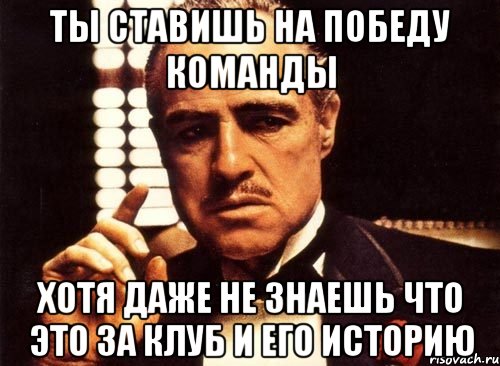 ты ставишь на победу команды хотя даже не знаешь что это за клуб и его историю