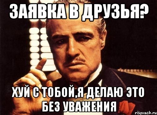 заявка в друзья? хуй с тобой,я делаю это без уважения, Мем крестный отец