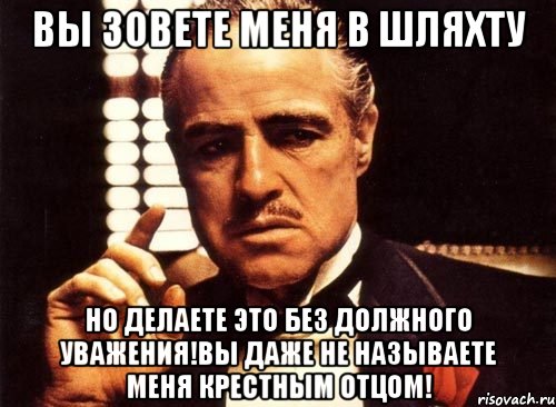 вы зовете меня в шляхту но делаете это без должного уважения!вы даже не называете меня крестным отцом!