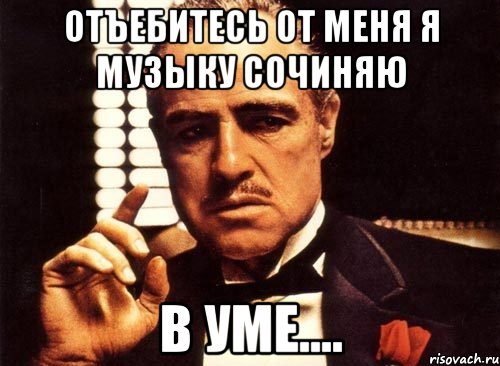 отъебитесь от меня я музыку сочиняю в уме...., Мем крестный отец