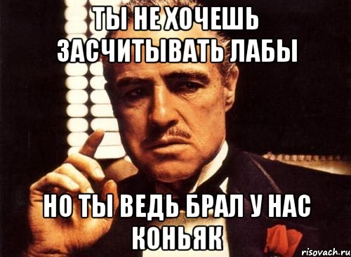 ты не хочешь засчитывать лабы но ты ведь брал у нас коньяк, Мем крестный отец