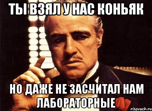 ты взял у нас коньяк но даже не засчитал нам лабораторные, Мем крестный отец