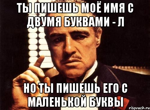 ты пишешь моё имя с двумя буквами - л но ты пишешь его с маленькой буквы