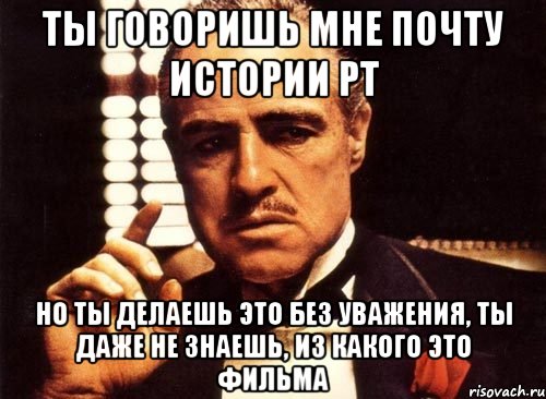 ты говоришь мне почту истории рт но ты делаешь это без уважения, ты даже не знаешь, из какого это фильма, Мем крестный отец