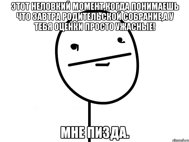 этот неловкий момент,когда понимаешь что завтра родительской собрание,а у тебя оценки просто ужасные! мне пизда., Мем Покерфэйс