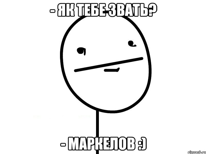 - як тебе звать? - маркелов :)