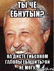 ты чё ёбнутый? на дисте гибсоном галопы ебашить?ой не могу, Мем LOL