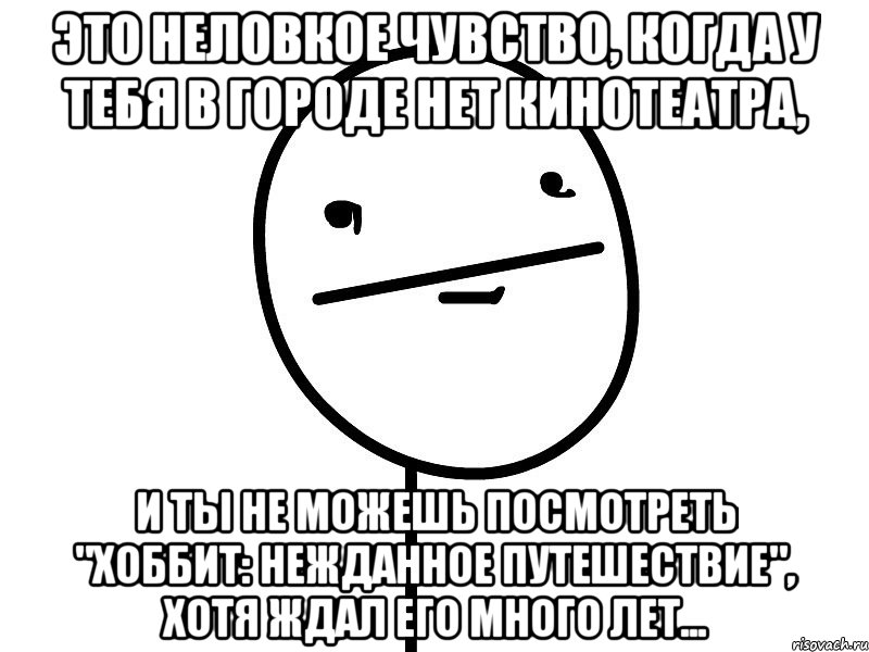 это неловкое чувство, когда у тебя в городе нет кинотеатра, и ты не можешь посмотреть "хоббит: нежданное путешествие", хотя ждал его много лет..., Мем Покерфэйс