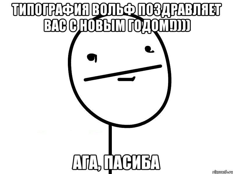 типография вольф поздравляет вас с новым годом!)))) ага, пасиба, Мем Покерфэйс