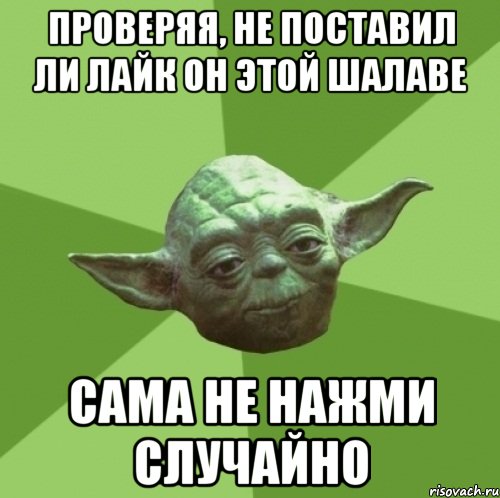 проверяя, не поставил ли лайк он этой шалаве сама не нажми случайно, Мем Мастер Йода