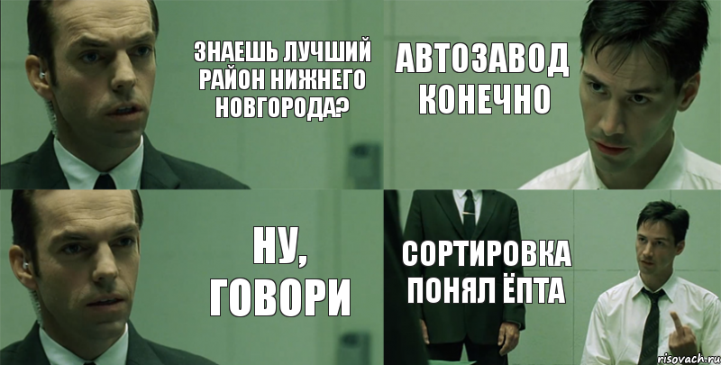 Знаешь лучший район Нижнего Новгорода? Ну, говори Автозавод конечно Сортировка понял ёпта