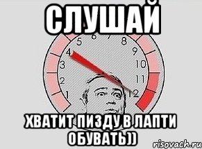 слушай хватит пизду в лапти обувать))