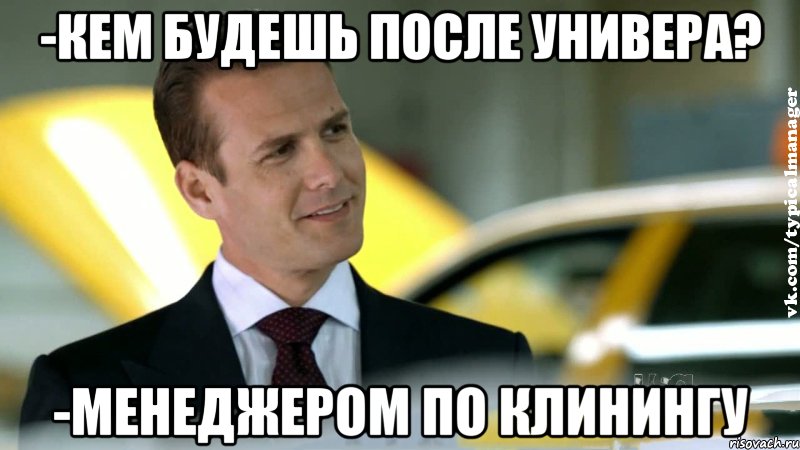 -кем будешь после универа? -менеджером по клинингу