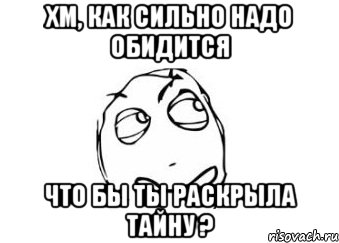 хм, как сильно надо обидится что бы ты раскрыла тайну ?, Мем Мне кажется или