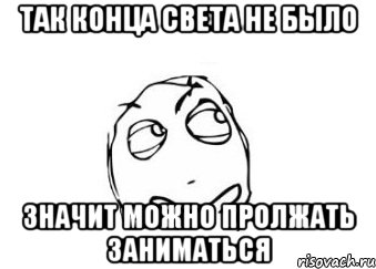 так конца света не было значит можно пролжать заниматься, Мем Мне кажется или