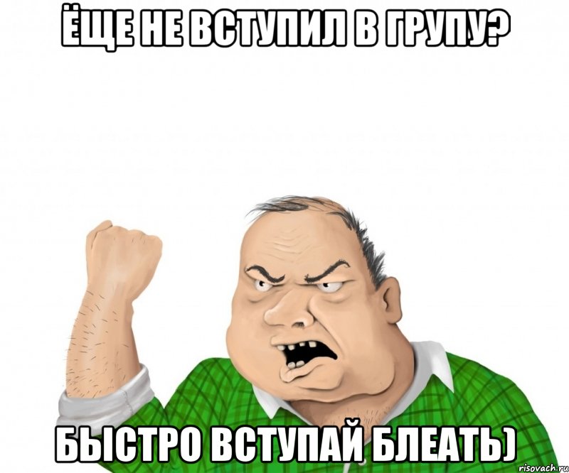 ёще не вступил в групу? быстро вступай блеать), Мем мужик