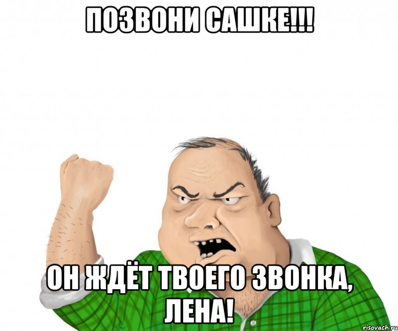 позвони сашке!!! он ждёт твоего звонка, лена!