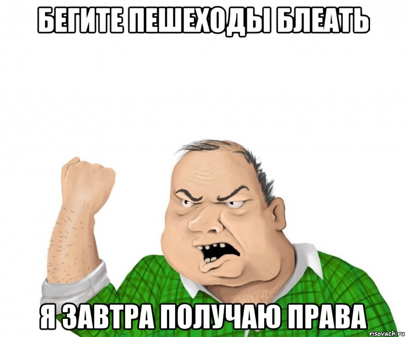 бегите пешеходы блеать я завтра получаю права, Мем мужик