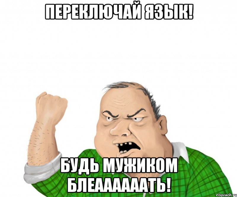 переключай язык! будь мужиком блеаааааать!, Мем мужик