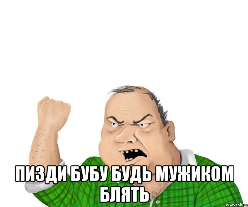  пизди бубу будь мужиком блять, Мем мужик