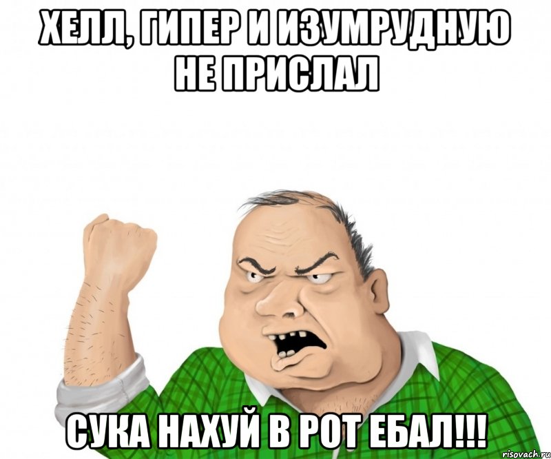 хелл, гипер и изумрудную не прислал сука нахуй в рот ебал!!!, Мем мужик