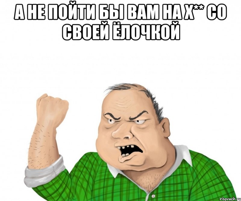 а не пойти бы вам на х** со своей ёлочкой , Мем мужик