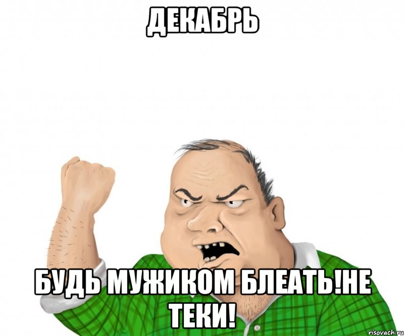 декабрь будь мужиком блеать!не теки!, Мем мужик