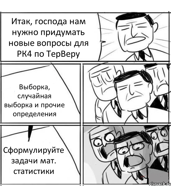 Итак, господа нам нужно придумать новые вопросы для РК4 по ТерВеру Выборка, случайная выборка и прочие определения Сформулируйте задачи мат. статистики