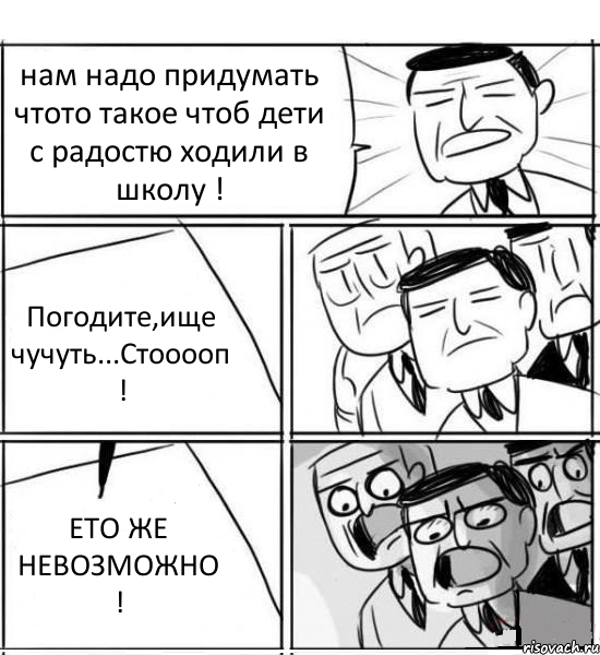 нам надо придумать чтото такое чтоб дети с радостю ходили в школу ! Погодите,ище чучуть...Стооооп ! ЕТО ЖЕ НЕВОЗМОЖНО !, Комикс нам нужна новая идея