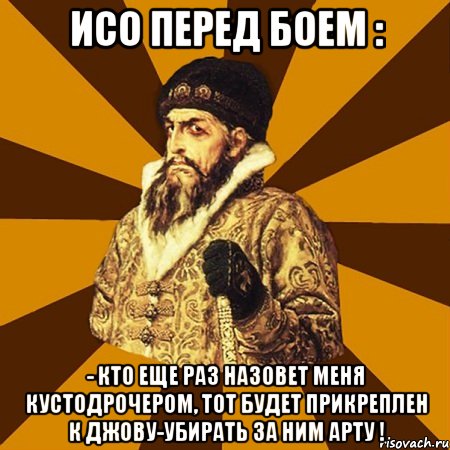 исо перед боем : - кто еще раз назовет меня кустодрочером, тот будет прикреплен к джову-убирать за ним арту !, Мем Не царское это дело