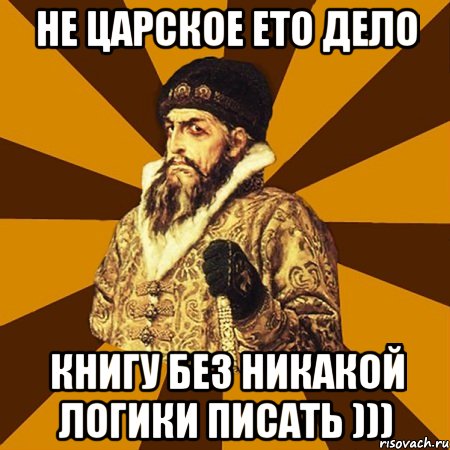 не царское ето дело книгу без никакой логики писать ))), Мем Не царское это дело