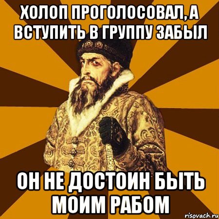 холоп проголосовал, а вступить в группу забыл он не достоин быть моим рабом, Мем Не царское это дело