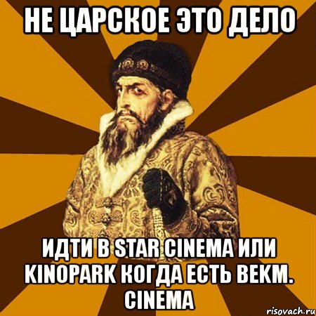 не царское это дело идти в star cinema или kinopark когда есть bekm. cinema, Мем Не царское это дело