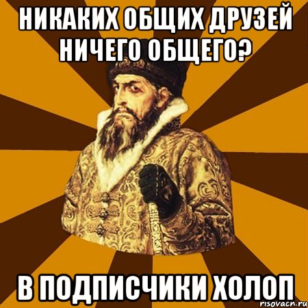 никаких общих друзей ничего общего? в подписчики холоп, Мем Не царское это дело