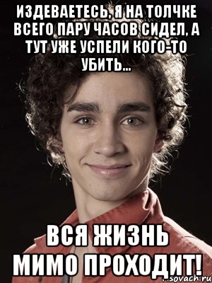 издеваетесь, я на толчке всего пару часов сидел, а тут уже успели кого-то убить… вся жизнь мимо проходит!, Мем Нейтан из Отбросов