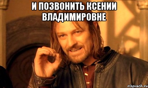 и позвонить ксении владимировне , Мем Нельзя просто так взять и (Боромир мем)